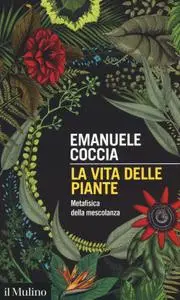 Emanuele Coccia - La vita delle piante. Metafisica della mescolanza