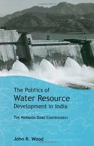 The Politics of Water Resource Development in India: The Case of Narmada by John R Wood