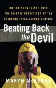 «Beating Back the Devil: On the Front Lines with the Disease Detectives of» by Maryn McKenna