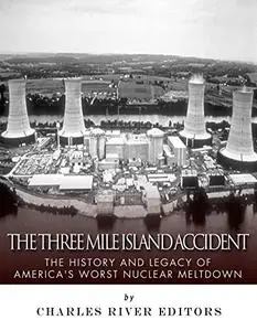 The Three Mile Island Accident: The History and Legacy of America’s Worst Nuclear Meltdown