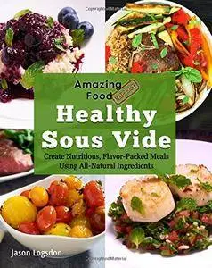 Amazing Food Made Easy: Healthy Sous Vide: Create Nutritious, Flavor-Packed Meals Using All-Natural Ingredients