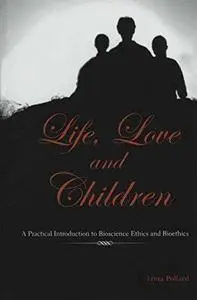 Life, Love and Children: A Practical Introduction to Bioscience Ethics and Bioethics