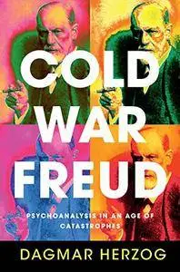 Cold War Freud: Psychoanalysis in an Age of Catastrophes