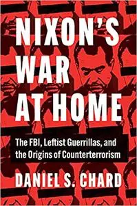 Nixon's War at Home: The FBI, Leftist Guerrillas, and the Origins of Counterterrorism