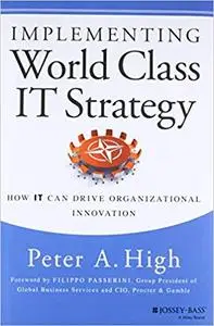 Implementing World Class IT Strategy: How IT Can Drive Organizational Innovation