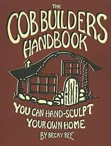 The Cob Builders Handbook  You Can Hand-Sculpt Your Own Home (Repost)