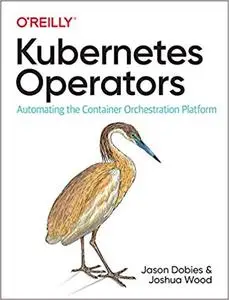 Kubernetes Operators: Automating the Container Orchestration Platform [Early Release]