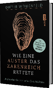 Wie eine Auster das Zarenreich rettete: Und andere kulinarische Geschichten – Mit Rezepten von Sternekoch