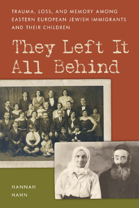 They Left It All Behind : Trauma, Loss, and Memory Among Eastern European Jewish Immigrants and Their Children