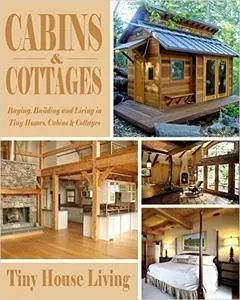 Cabins & Cottages: Buying, Building and Living in Tiny Homes, Cabins & Cottages