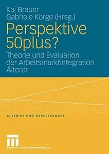 Perspektive 50plus?: Theorie und Evaluation der Arbeitsmarktintegration Älterer