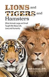 Lions and Tigers and Hamsters: What Animals Large and Small Taught Me About Life, Love, and Humanity