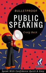 Bulletproof Public Speaking: Speak with Confidence Quick & Easy