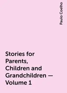«Stories for Parents, Children and Grandchildren – Volume 1» by Paulo Coelho