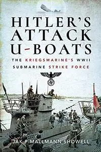 Hitler's Attack U-Boats: The Kriegsmarine's WWII Submarine Strike Force