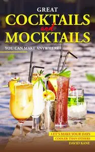 Great Cocktails and Mocktails You can Make Anywhere: Let’s Make your Days Cooler than Others