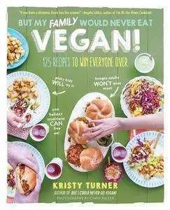 But My Family Would Never Eat Vegan!: 125 Recipes to Win Everyone Over