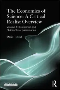 The Economics of Science: A Critical Realist Overview: Volume 1: Illustrations and Philosophical Preliminaries