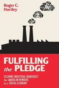 Fulfilling the Pledge: Securing Industrial Democracy for American Workers in a Digital Economy (The MIT Press)