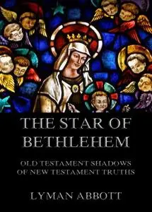 «The Star of Bethlehem. Old Testament shadows of New Testament truths» by Lyman Abbott