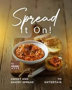 Spread It On!: Sweet and Savory Spreads to Entertain