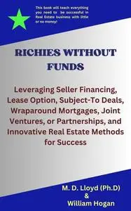 RICHIES WITHOUT FUNDS: Leveraging Seller Financing, Lease Option, Subject-To Deals, Wraparound Mortgages