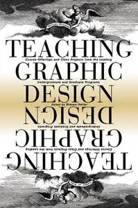 Teaching Graphic Design: Course Offerings and Class Projects from the Leading Graduate and Undergraduate Programs