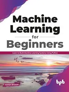Machine Learning for Beginners: Learn to Build Machine Learning Systems Using Python
