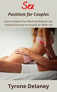 Sex Positions for Couples: How to Prepare Your Mind and Body for Sex, Practical Exercises to Increase for Better Sex