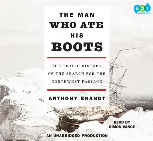 The Man Who Ate His Boots: The Tragic History of the Search for the Northwest Passage  (Audiobook) (Repost)