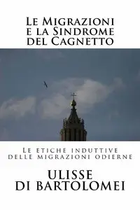Ulisse Di Bartolomei - Le Migrazioni e la Sindrome del Cagnetto. Le etiche induttive delle migrazioni odierne