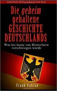 Die geheim gehaltene Geschichte Deutschlands - Was bis heute von Historikern verschwiegen wurde
