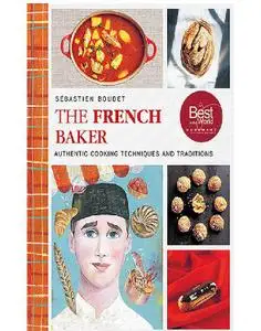 The French Baker: Authentic Recipes for Traditional Breads, Desserts, and Dinners