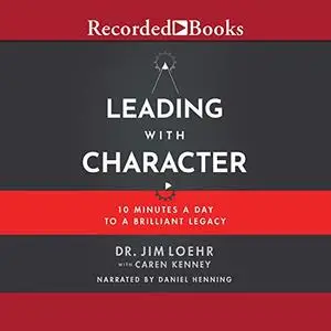 Leading with Character: 10 Minutes a Day to a Brilliant Legacy [Audiobook]