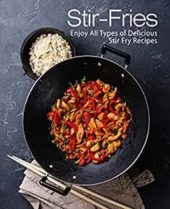 Stir-Fries: Enjoy All Types of Delicious Stir Fry Recipes (2nd Edition)