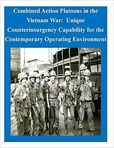 Combined Action Platoons in the Vietnam War: Unique Counterinsurgency Capability for the Contemporary Operating Environm