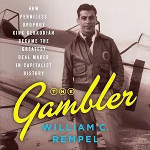 The Gambler: How Penniless Dropout Kirk Kerkorian Became the Greatest Deal Maker in Capitalist History [Audiobook]