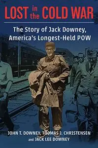 Lost in the Cold War: The Story of Jack Downey, America’s Longest-Held POW