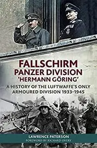 Fallschirm-Panzer-Division 'Hermann Göring’: A History of the Luftwaffe's Only Armoured Division, 1933-1945