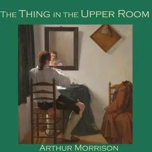 «The Thing in the Upper Room» by Arthur Morrison