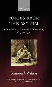 Voices from the Asylum: Four French Women Writers, 1850-1920