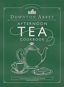 The Official Downton Abbey Afternoon Tea Cookbook: Teatime Drinks, Scones, Savories & Sweets