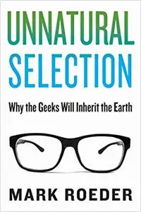 Unnatural Selection: Why the Geeks Will Inherit the Earth