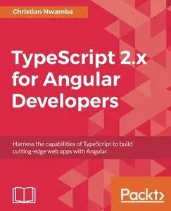 TypeScript 2.x for Angular Developers: Harness the capabilities of TypeScript to build cutting-edge web apps with Angular