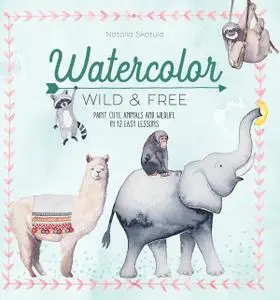 Watercolor Wild and Free: Paint cute animals and wildlife in 12 easy lessons