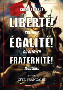 Liberté ! Égalité ! Fraternité ! : Critique du citoyen moderne - Charles Ferrus