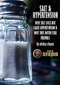 Salt and Hypertension: Why Salt does Not cause Hypertension & Why this Myth Still Prevails (WE R STUPID Book 14)