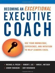 Becoming an Exceptional Executive Coach: Use Your Knowledge, Experience, and Intuition to Help Leaders Excel (Repost)