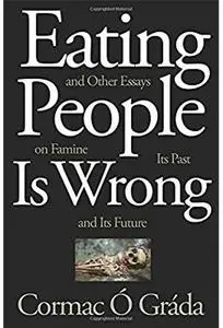 Eating People Is Wrong, and Other Essays on Famine, Its Past, and Its Future