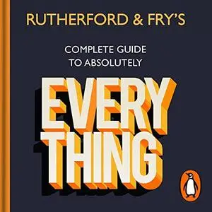 Rutherford and Fry’s Complete Guide to Absolutely Everything [Audiobook]